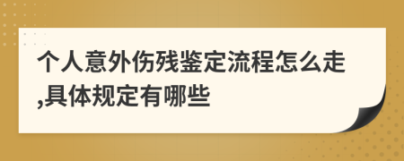 個人意外傷殘鑒定流程怎么走,具體規(guī)定有哪些