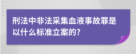 刑法中非法采集血液事故罪是以什么標準立案的?