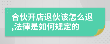 合伙開店退伙該怎么退,法律是如何規(guī)定的