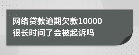 網(wǎng)絡(luò)貸款逾期欠款10000很長(zhǎng)時(shí)間了會(huì)被起訴嗎
