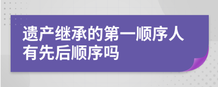 遺產(chǎn)繼承的第一順序人有先后順序嗎