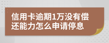 信用卡逾期1萬沒有償還能力怎么申請停息