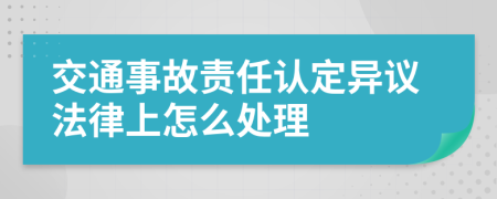 交通事故責(zé)任認(rèn)定異議法律上怎么處理