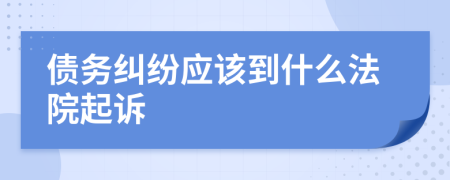 債務(wù)糾紛應(yīng)該到什么法院起訴