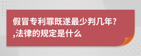 假冒專利罪既遂最少判幾年?,法律的規(guī)定是什么