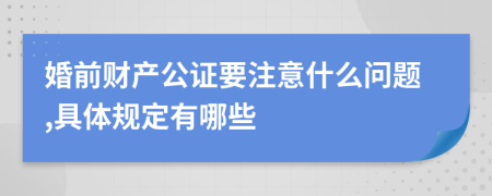 婚前財(cái)產(chǎn)公證要注意什么問題,具體規(guī)定有哪些