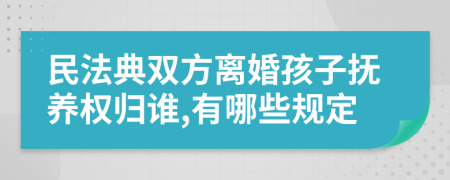 民法典雙方離婚孩子撫養(yǎng)權(quán)歸誰,有哪些規(guī)定