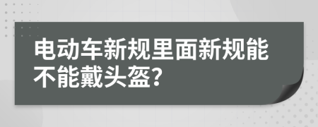 電動車新規(guī)里面新規(guī)能不能戴頭盔？