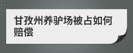甘孜州養(yǎng)驢場(chǎng)被占如何賠償