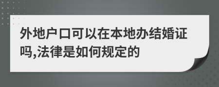 外地戶口可以在本地辦結(jié)婚證嗎,法律是如何規(guī)定的