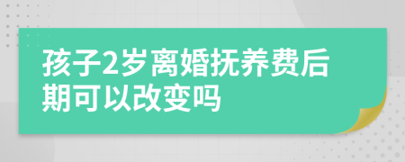 孩子2歲離婚撫養(yǎng)費(fèi)后期可以改變嗎