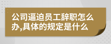 公司逼迫員工辭職怎么辦,具體的規(guī)定是什么