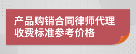 產(chǎn)品購(gòu)銷(xiāo)合同律師代理收費(fèi)標(biāo)準(zhǔn)參考價(jià)格