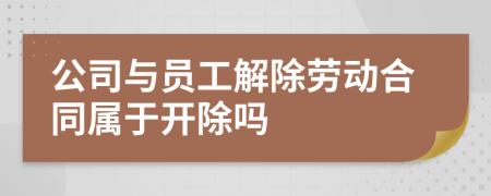 公司與員工解除勞動合同屬于開除嗎