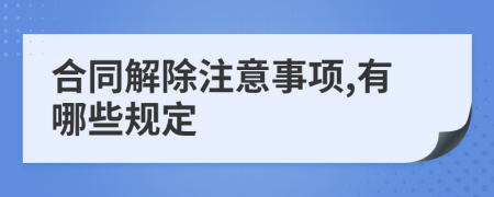 合同解除注意事項(xiàng),有哪些規(guī)定