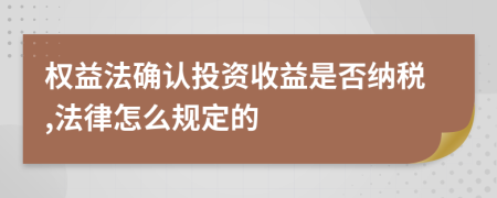 權(quán)益法確認(rèn)投資收益是否納稅,法律怎么規(guī)定的