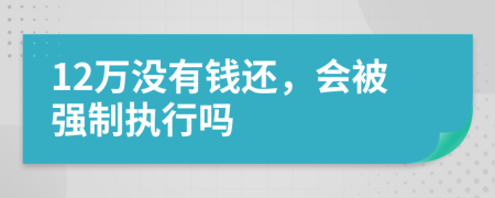 12萬沒有錢還，會被強制執(zhí)行嗎