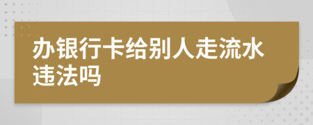 辦銀行卡給別人走流水違法嗎