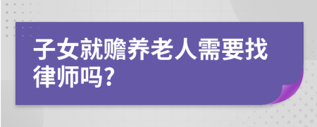 子女就贍養(yǎng)老人需要找律師嗎?