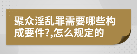 聚眾淫亂罪需要哪些構(gòu)成要件?,怎么規(guī)定的