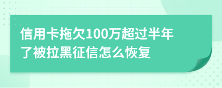 信用卡拖欠100萬超過半年了被拉黑征信怎么恢復(fù)