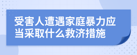 受害人遭遇家庭暴力應(yīng)當(dāng)采取什么救濟(jì)措施