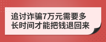 追討詐騙7萬元需要多長(zhǎng)時(shí)間才能把錢退回來