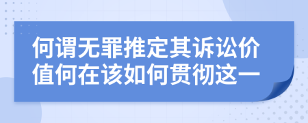 何謂無(wú)罪推定其訴訟價(jià)值何在該如何貫徹這一