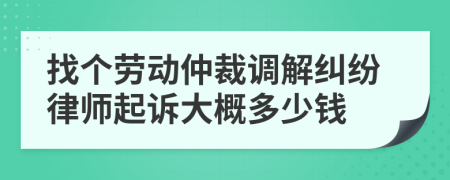 找個勞動仲裁調(diào)解糾紛律師起訴大概多少錢