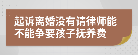 起訴離婚沒有請律師能不能爭要孩子撫養(yǎng)費
