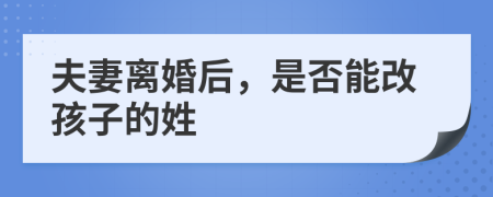 夫妻離婚后，是否能改孩子的姓