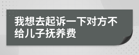 我想去起訴一下對方不給兒子撫養(yǎng)費(fèi)
