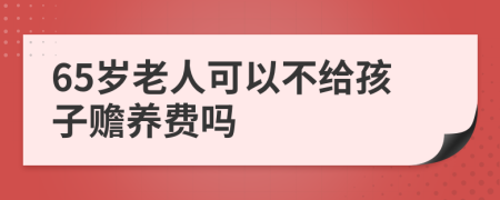 65歲老人可以不給孩子贍養(yǎng)費(fèi)嗎