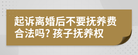 起訴離婚后不要撫養(yǎng)費(fèi)合法嗎? 孩子撫養(yǎng)權(quán)