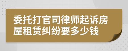 委托打官司律師起訴房屋租賃糾紛要多少錢