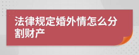 法律規(guī)定婚外情怎么分割財產