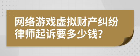 網(wǎng)絡(luò)游戲虛擬財(cái)產(chǎn)糾紛律師起訴要多少錢？