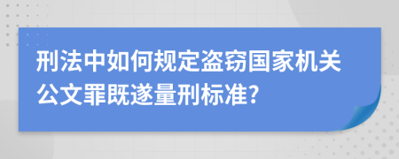 刑法中如何規(guī)定盜竊國(guó)家機(jī)關(guān)公文罪既遂量刑標(biāo)準(zhǔn)?