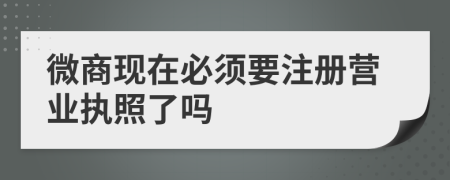微商現(xiàn)在必須要注冊營業(yè)執(zhí)照了嗎
