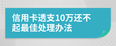 信用卡透支10萬還不起最佳處理辦法