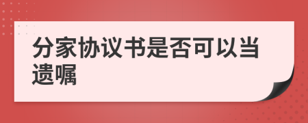 分家協(xié)議書是否可以當遺囑