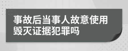 事故后當(dāng)事人故意使用毀滅證據(jù)犯罪嗎
