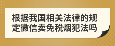 根據(jù)我國相關(guān)法律的規(guī)定微信賣免稅煙犯法嗎