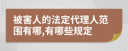 被害人的法定代理人范圍有哪,有哪些規(guī)定