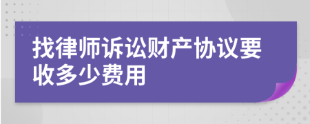 找律師訴訟財(cái)產(chǎn)協(xié)議要收多少費(fèi)用