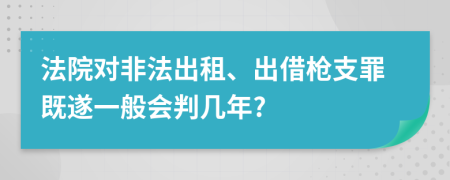 法院對(duì)非法出租、出借槍支罪既遂一般會(huì)判幾年?