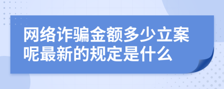網(wǎng)絡(luò)詐騙金額多少立案呢最新的規(guī)定是什么