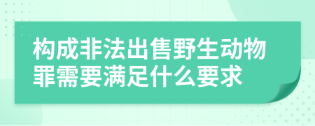 構(gòu)成非法出售野生動物罪需要滿足什么要求