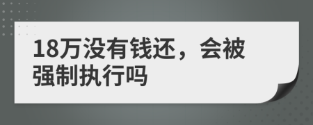 18萬沒有錢還，會被強制執(zhí)行嗎