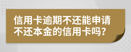 信用卡逾期不還能申請不還本金的信用卡嗎？